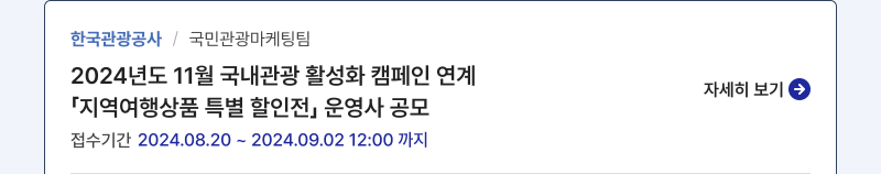 한국관광공사/국민관광마케팅팀, 2024년도 11월 국내관광 활성화 캠페인 연계                     「지역여행상품 특별 할인전」 운영사 공모,접수기간:2024.08.20 ~ 2024.09.02 12:00 까지, 자세히보기