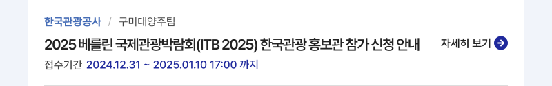 한국관광공사/구미대양주팀,2025 베를린 국제관광박람회(ITB 2025) 한국관광 홍보관 참가 신청 안내,접수기간:2024.12.31 ~ 2025.01.10 17:00 까지,자세히보기