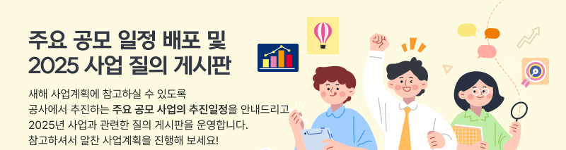 주요 공모 일정 배포 및 2025 사업 질의 게시판,새해 사업계획에 참고하실 수 있도록                               공사에서 추진하는 주요 공모 사업의 추진일정을 안내드리고                               2025년 사업과 관련한 질의 게시판을 운영합니다.                               참고하셔서 알찬 사업계획을 진행해 보세요!