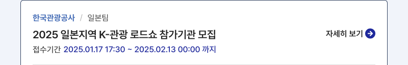 한국관광공사/일본팀,2025 일본지역 K-관광 로드쇼 참가기관 모집,접수기간:2025.01.17 17:30 ~ 2025.02.13 00:00 까지,자세히보기