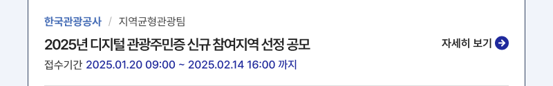 한국관광공사/지역균형관광팀,2025년 디지털 관광주민증 신규 참여지역 선정 공모,접수기간:2025.01.20 09:00 ~ 2025.02.14 16:00 까지,자세히보기