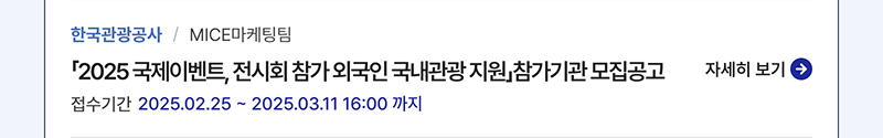 한국관광공사/MICE마케팅팀,「2025 국제이벤트, 전시회 참가 외국인 국내관광 지원」참가기관 모집공고,접수기간:2025.02.25 ~ 2025.03.11 16:00 까지,자세히보기