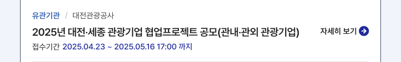 유관기관/대전관광공사,2025년 대전‧세종 관광기업 협업프로젝트 공모(관내‧관외 관광기업),접수기간:2025.04.23 ~ 2025.05.16 17:00 까지,자세히보기