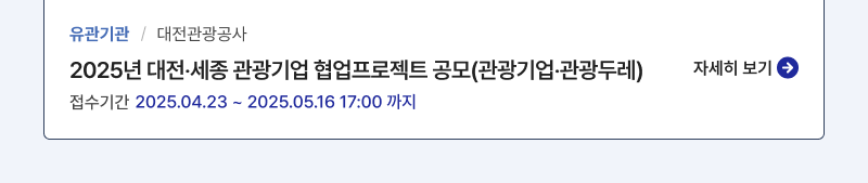 유관기관/대전관광공사,2025년 대전‧세종 관광기업 협업프로젝트 공모(관광기업‧관광두레),접수기간:2025.04.23 ~ 2025.05.16 17:00 까지,자세히보기