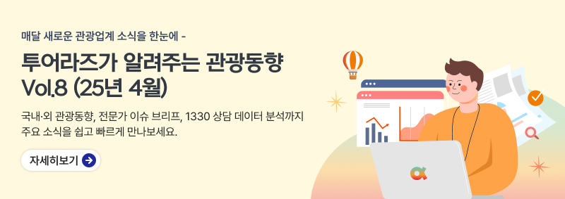 매달 새로운 관광업계 소식을 한눈에,투어라즈가 알려주는 관광동향 Vol.8 (25년 4월),국내·외 관광동향, 전문가 이슈 브리프, 1330 상담 데이터 분석까지 주요 소식을 쉽고 빠르게 만나보세요.,자세히보기