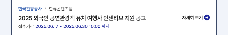 한국관광공사/한류콘텐츠팀,2025 외국인 공연관광객 유치 여행사 인센티브 지원 공고,접수기간:2025.06.17 ~ 2025.06.30 10:00 까지,자세히보기