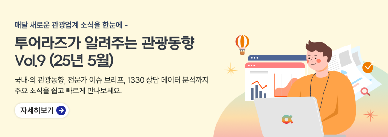 매달 새로운 관광업계 소식을 한눈에,투어라즈가 알려주는 관광동향Vol.9 (25년 5월),국내·외 관광동향, 전문가 이슈 브리프, 1330 상담 데이터 분석까지주요 소식을 쉽고 빠르게 만나보세요.,자세히보기