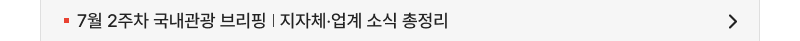 7월 2주차 국내관광 브리핑   지자체‧업계 소식 총정리