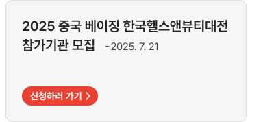 2025 중국 베이징 한국헬스앤뷰티대전 참가기관 모집   ~2025. 7. 21,신청하러 가기