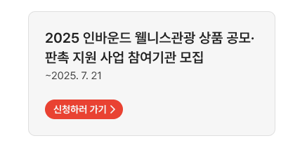 2025 인바운드 웰니스관광 상품 공모·판촉 지원 사업 참여기관 모집~2025. 7. 21,신청하러 가기
