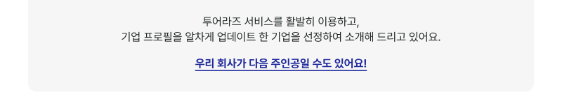 투어라즈 서비스를 활발히 이용하고, 기업 프로필을 알차게 업데이트 한 기업을 선정하여 소개해 드리고 있어요. 우리 회사가 다음 주인공일 수도 있어요!
