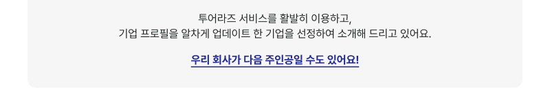 투어라즈 서비스를 활발히 이용하고,기업 프로필을 알차게 업데이트 한 기업을 선정하여 소개해 드리고 있어요.우리 회사가 다음 주인공일 수도 있어요!