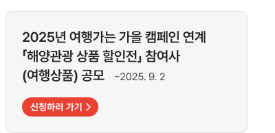 2025년 여행가는 가을 캠페인 연계「해양관광 상품 할인전」 참여사 (여행상품) 공모   ~2025. 9. 2,자세히보기