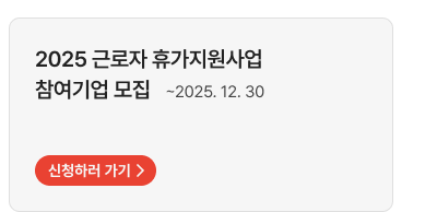 2025 근로자 휴가지원사업 참여기업 모집 ~2025. 12. 30,신청하러 가기