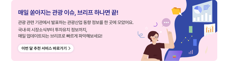 매일 쏟아지는 관광 이슈, 브리프 하나면 끝!,관광 관련 기관에서 발표하는 관광산업 동향 정보를 한 곳에 모았어요.국내·외 시장소식부터 투자유치 정보까지,매일 업데이트되는 브리프로 빠르게 파악해보세요!,이번 달 추천 서비스 바로가기