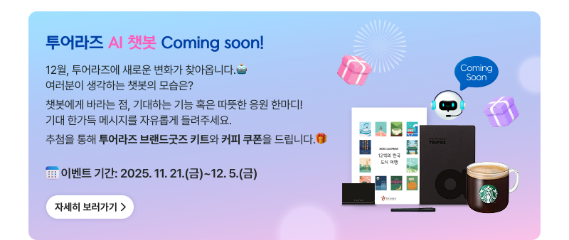 투어라즈 AI 챗봇 Coming soon!,12월, 투어라즈에 새로운 변화가 찾아옵니다.여러분이 생각하는 챗봇의 모습은?챗봇에게 바라는 점, 기대하는 기능 혹은 따뜻한 응원 한마디!기대 한가득 메시지를 자유롭게 들려주세요.추첨을 통해 투어라즈 브랜드굿즈 키트와 커피 쿠폰을 드립니다.이벤트 기간: 2025. 11. 21.(금)~12. 5.(금),자세히보기