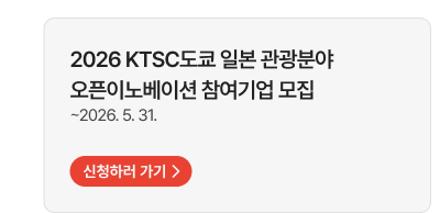 2026 KTSC도쿄 일본 관광분야오픈이노베이션 참여기업 모집   ~2026. 5. 31.