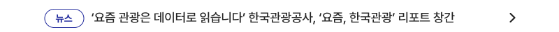 ‘요즘 관광은 데이터로 읽습니다’ 한국관광공사, ‘요즘, 한국관광’ 리포트 창간