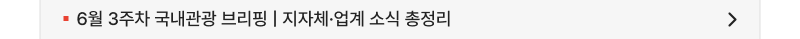 6월 3주차 국내관광 브리핑 | 지자체·업계 소식 총정리