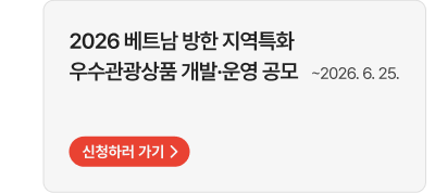 2026 베트남 방한 지역특화 우수관광상품 개발·운영 공모   ~2026. 6. 25.