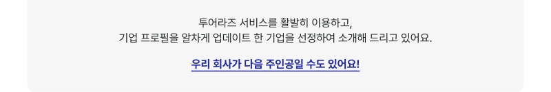 투어라즈 서비스를 활발히 이용하고,기업 프로필을 알차게 업데이트 한 기업을 선정하여 소개해 드리고 있어요.우리 회사가 다음 주인공일 수도 있어요!