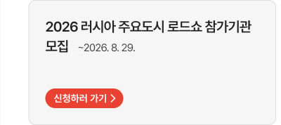 2026 러시아 주요도시 로드쇼 참가기관 모집   ~2026. 8. 29. 신청하러 가기