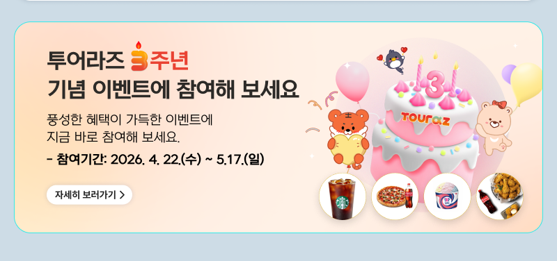 투어라즈 3주년 기념 이벤트에 참여해 보세요 풍성한 혜택이 가득한 이벤트에 지금 바로 참여해 보세요. - 참여기간: 2026. 4. 22.(수) ~ 5.17.(일) 자세히 보러가기